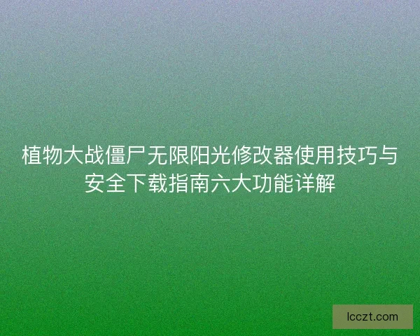 植物大战僵尸无限阳光修改器使用技巧与安全下载指南六大功能详解