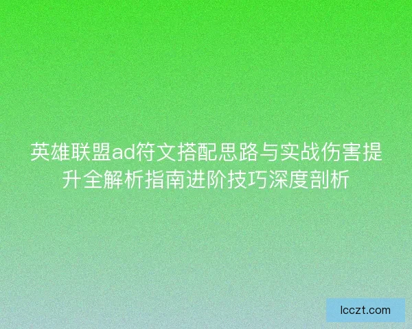 英雄联盟ad符文搭配思路与实战伤害提升全解析指南进阶技巧深度剖析