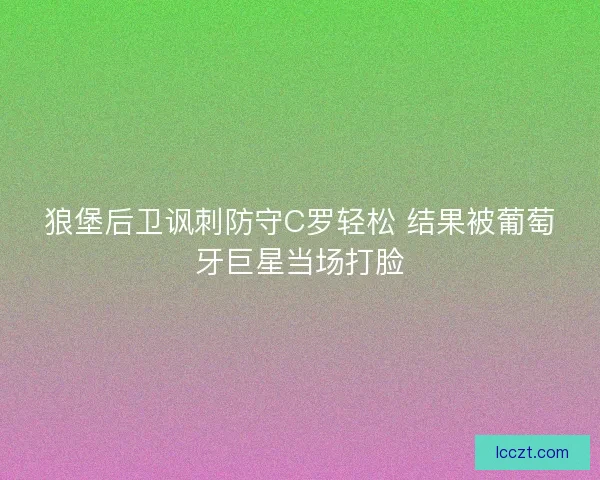 狼堡后卫讽刺防守C罗轻松 结果被葡萄牙巨星当场打脸