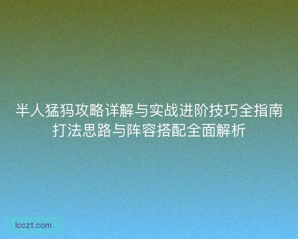 半人猛犸攻略详解与实战进阶技巧全指南打法思路与阵容搭配全面解析