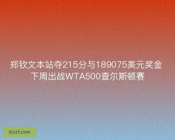 郑钦文本站夺215分与189075美元奖金 下周出战WTA500查尔斯顿赛