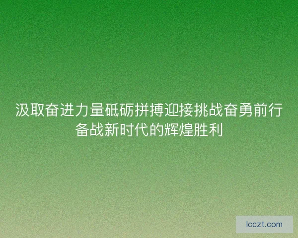 汲取奋进力量砥砺拼搏迎接挑战奋勇前行备战新时代的辉煌胜利