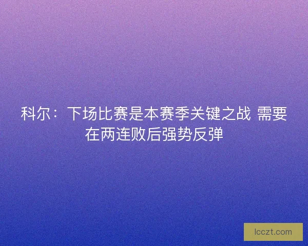 科尔：下场比赛是本赛季关键之战 需要在两连败后强势反弹