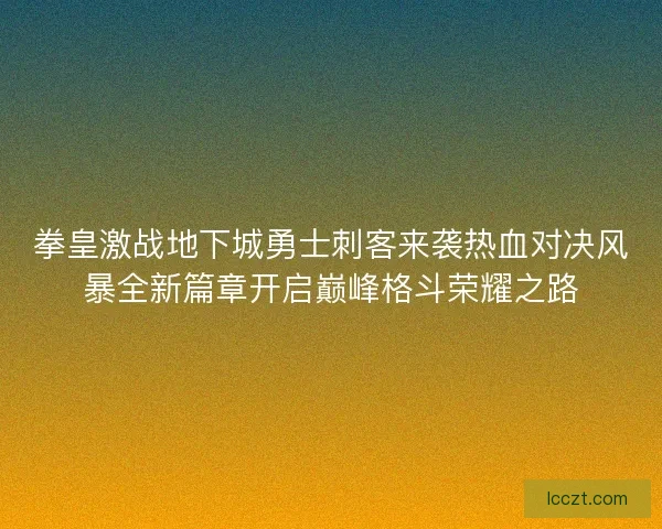 拳皇激战地下城勇士刺客来袭热血对决风暴全新篇章开启巅峰格斗荣耀之路
