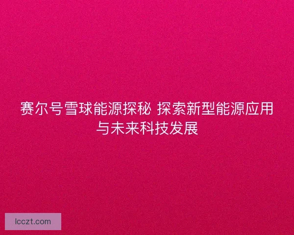 赛尔号雪球能源探秘 探索新型能源应用与未来科技发展