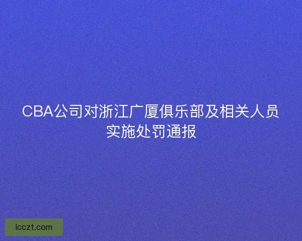CBA公司对浙江广厦俱乐部及相关人员实施处罚通报