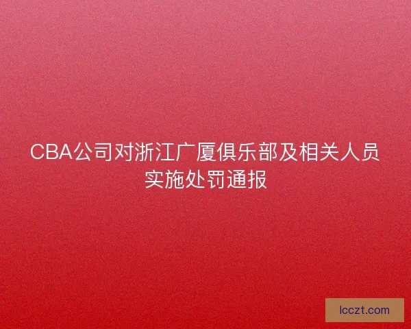 CBA公司对浙江广厦俱乐部及相关人员实施处罚通报