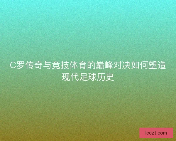 C罗传奇与竞技体育的巅峰对决如何塑造现代足球历史
